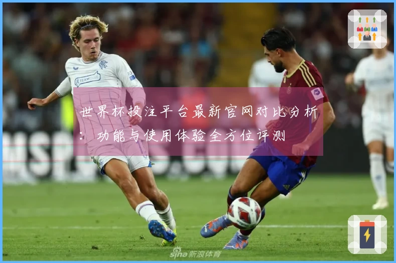 世界杯投注平台最新官网对比分析:功能与使用体验全方位评测