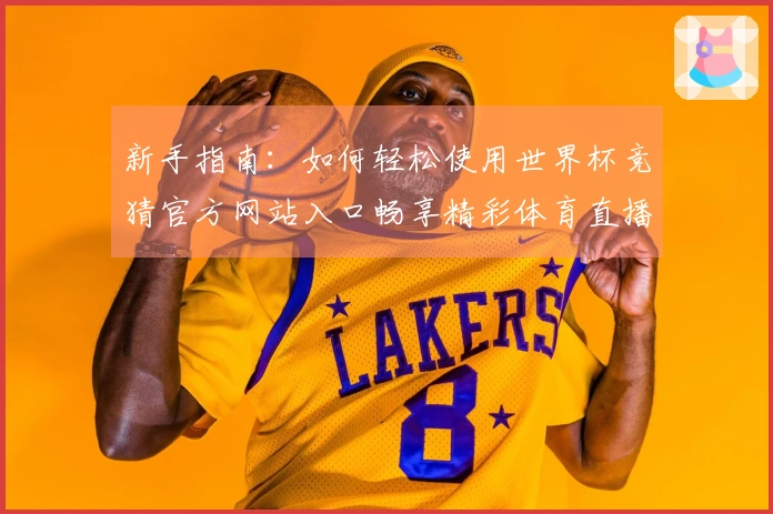 新手指南：如何轻松使用世界杯竞猜官方网站入口畅享精彩体育直播
