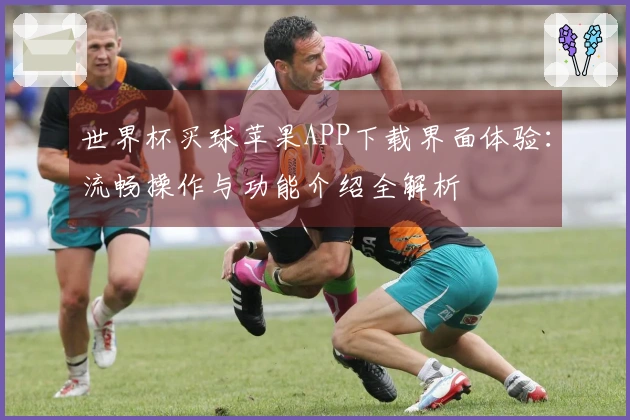 世界杯买球苹果APP下载界面体验：流畅操作与功能介绍全解析
