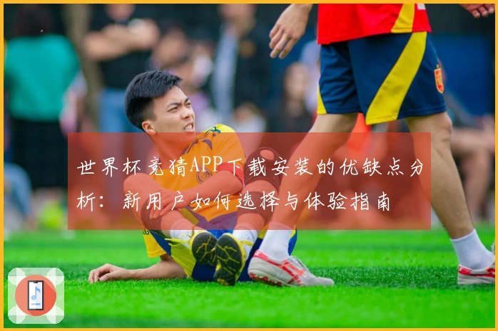 世界杯竞猜APP下载安装的优缺点分析：新用户如何选择与体验指南