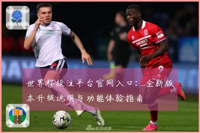 世界杯投注平台官网入口：全新版本升级说明与功能体验指南