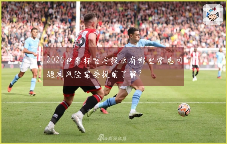 2026世界杯官方投注有哪些常见问题及风险需要提前了解?