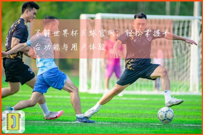 了解世界杯买球官网：轻松掌握平台功能与用户体验