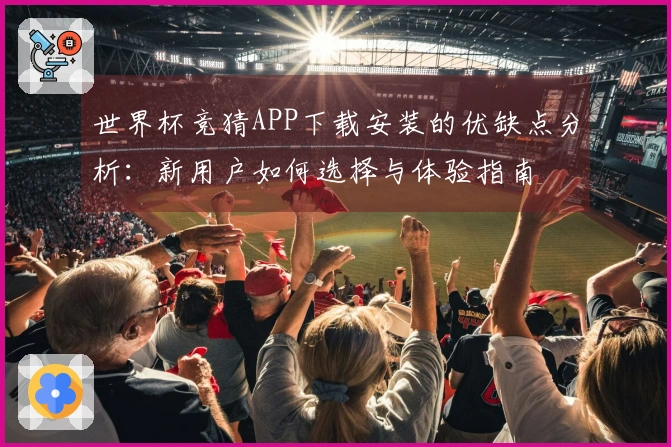 世界杯竞猜APP下载安装的优缺点分析:新用户如何选择与体验指南