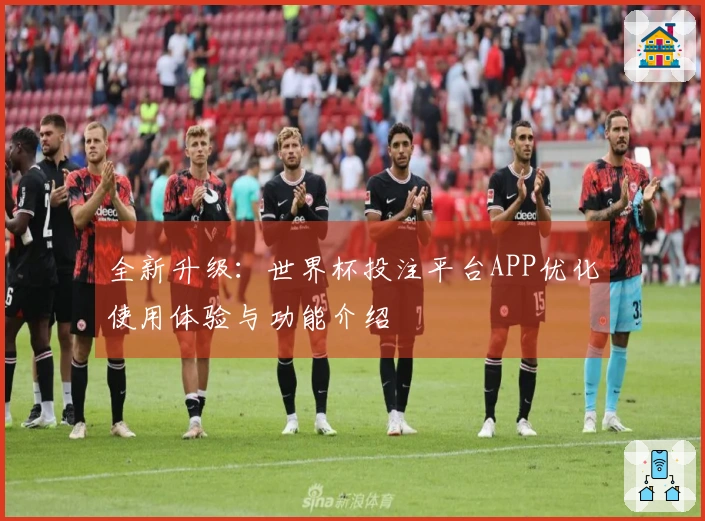 全新升级：世界杯投注平台APP优化使用体验与功能介绍