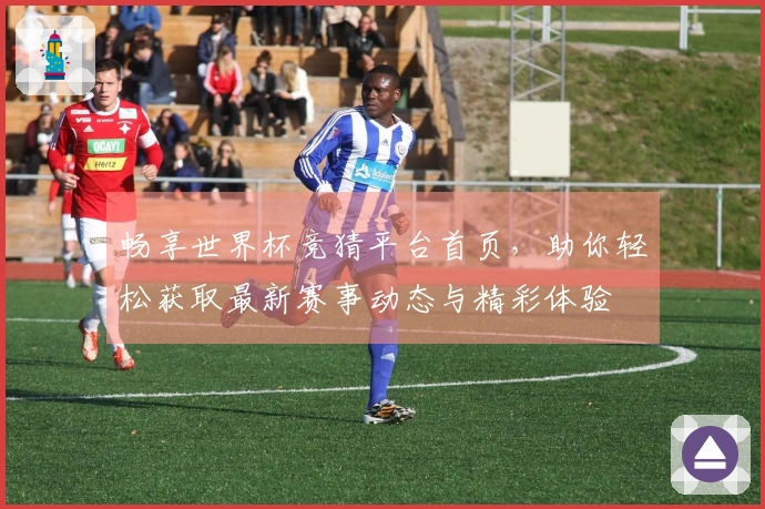 畅享世界杯竞猜平台首页，助你轻松获取最新赛事动态与精彩体验
