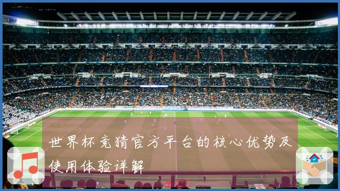 世界杯竞猜官方平台的核心优势及使用体验详解