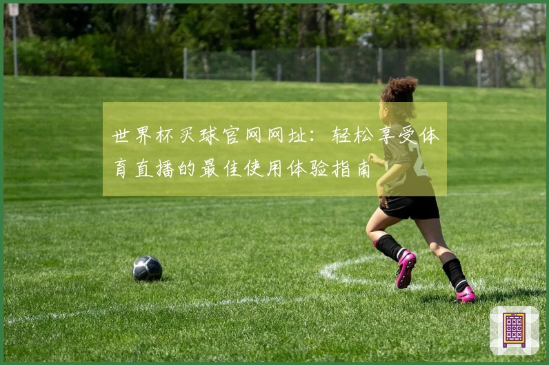 世界杯买球官网网址:轻松享受体育直播的最佳使用体验指南