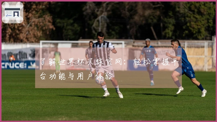 了解世界杯买球官网：轻松掌握平台功能与用户体验