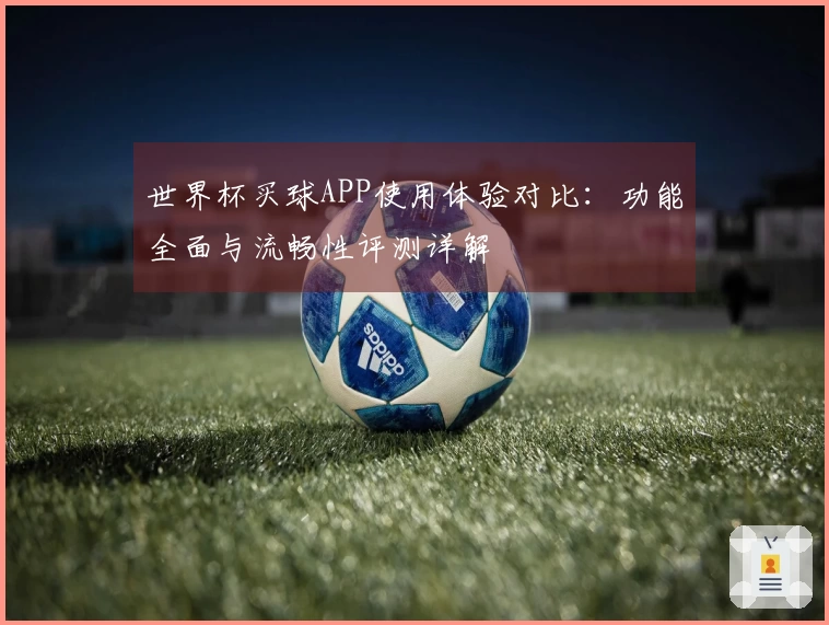世界杯买球APP使用体验对比：功能全面与流畅性评测详解