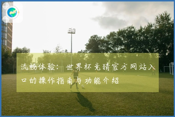 流畅体验：世界杯竞猜官方网站入口的操作指南与功能介绍