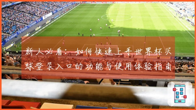 新人必看：如何快速上手世界杯买球登录入口的功能与使用体验指南