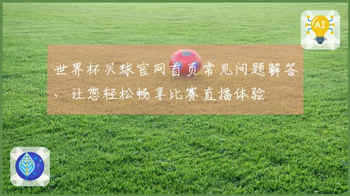世界杯买球官网首页常见问题解答，让您轻松畅享比赛直播体验