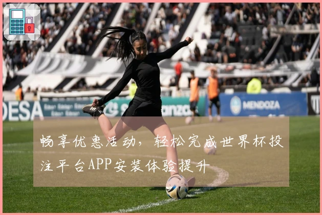 畅享优惠活动，轻松完成世界杯投注平台APP安装体验提升