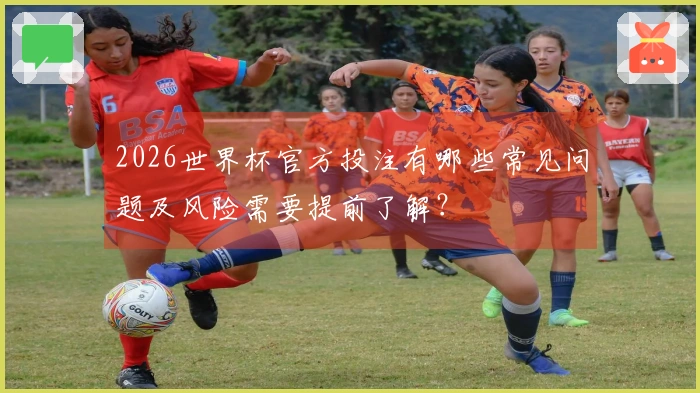2026世界杯官方投注有哪些常见问题及风险需要提前了解？