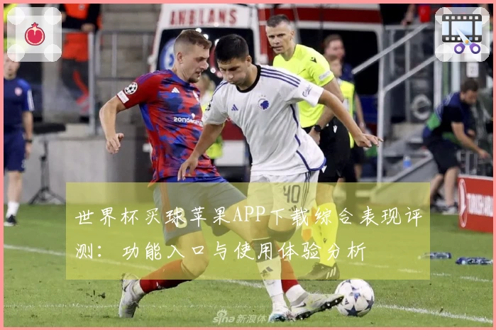 世界杯买球苹果APP下载综合表现评测：功能入口与使用体验分析