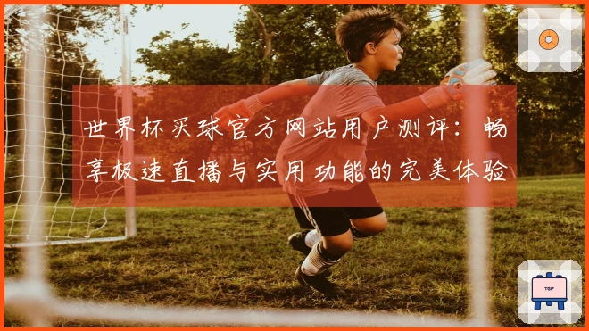世界杯买球官方网站用户测评：畅享极速直播与实用功能的完美体验
