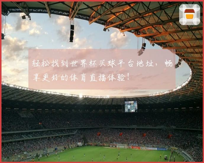 轻松找到世界杯买球平台地址，畅享更好的体育直播体验！