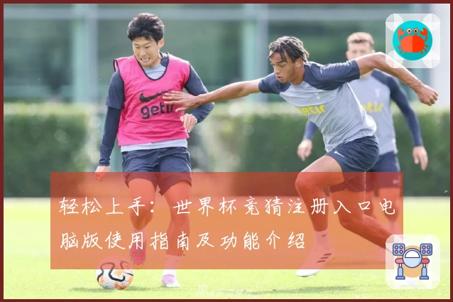 轻松上手：世界杯竞猜注册入口电脑版使用指南及功能介绍