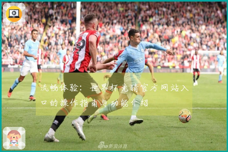 流畅体验:世界杯竞猜官方网站入口的操作指南与功能介绍
