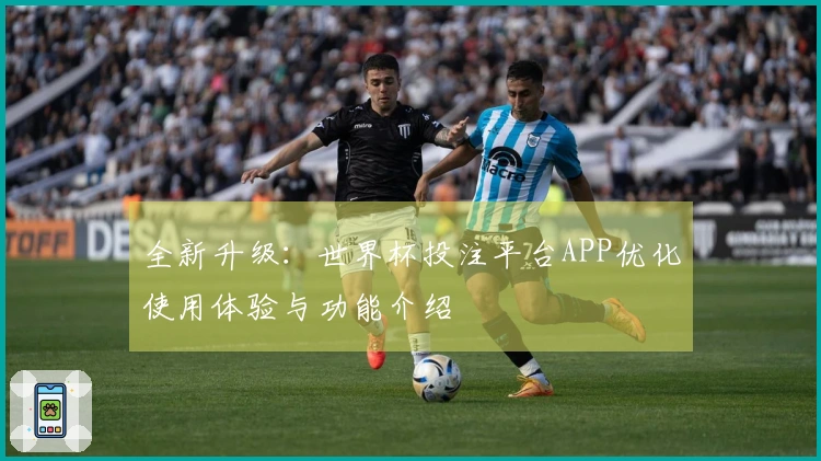 全新升级：世界杯投注平台APP优化使用体验与功能介绍