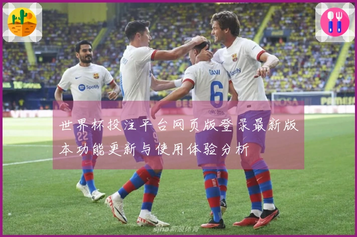 世界杯投注平台网页版登录最新版本功能更新与使用体验分析