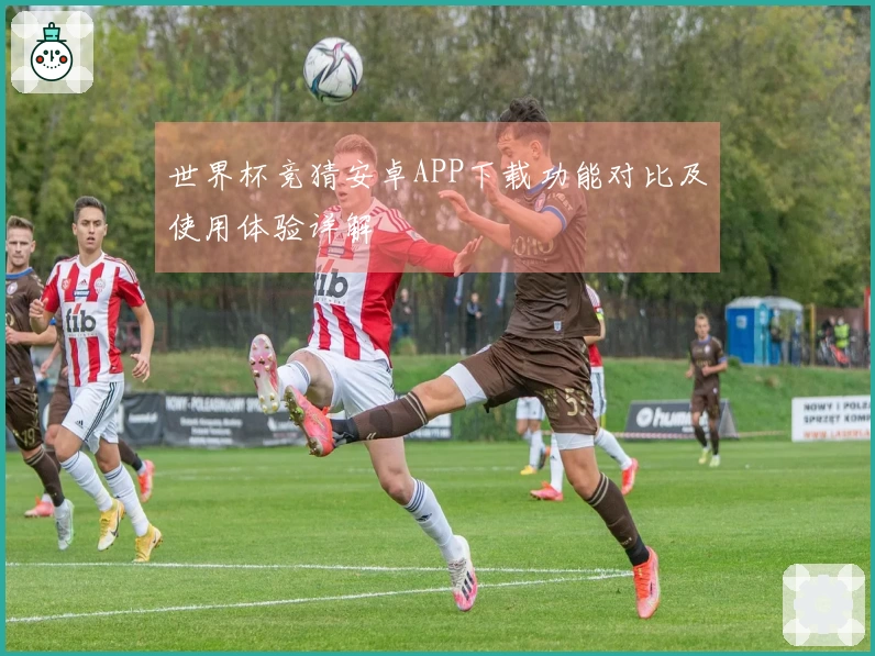 世界杯竞猜安卓APP下载功能对比及使用体验详解