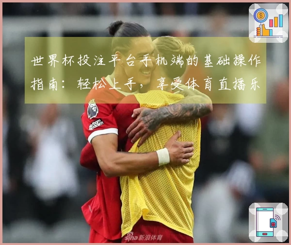 世界杯投注平台手机端的基础操作指南:轻松上手,享受体育直播乐趣