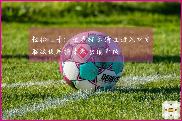 轻松上手：世界杯竞猜注册入口电脑版使用指南及功能介绍